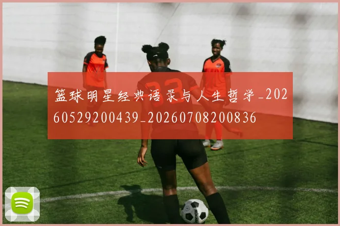 篮球明星经典语录与人生哲学_20260529200439_20260708200836