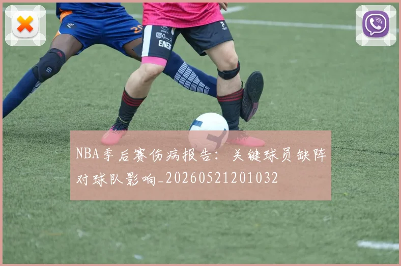 NBA季后赛伤病报告:关键球员缺阵对球队影响_20260521201032