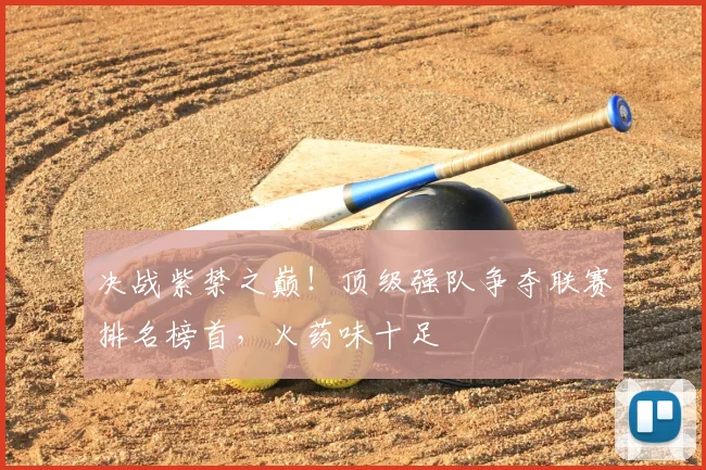 决战紫禁之巅!顶级强队争夺联赛排名榜首,火药味十足