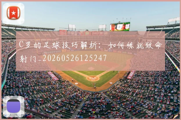 C罗的足球技巧解析:如何练就致命射门_20260526125247