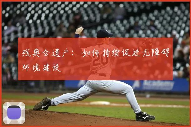 残奥会遗产:如何持续促进无障碍环境建设
