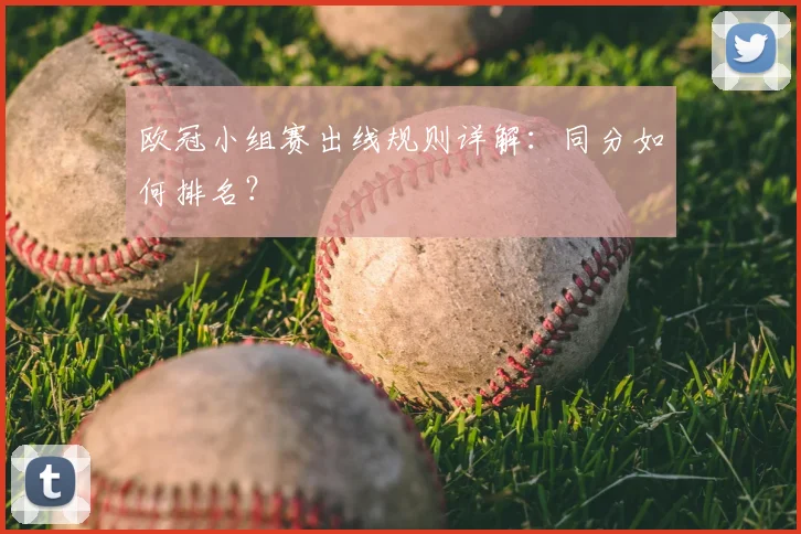欧冠小组赛出线规则详解:同分如何排名?