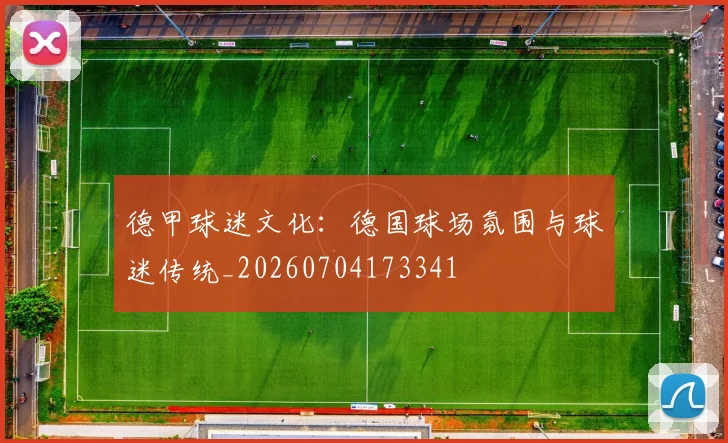德甲球迷文化：德国球场氛围与球迷传统_20260704173341